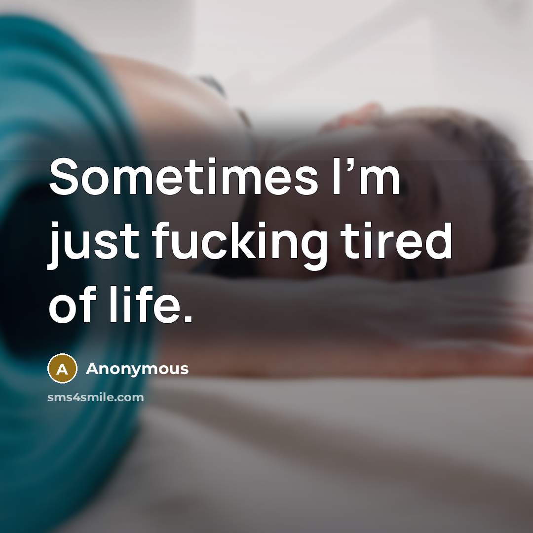 “Sometimes I'm just fucking tired of life.” quote by Anonymous