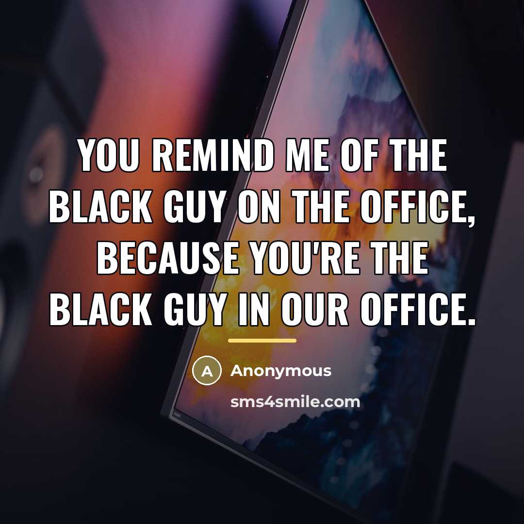 “You remind me of the black guy on The Office,…” quote by Anonymous