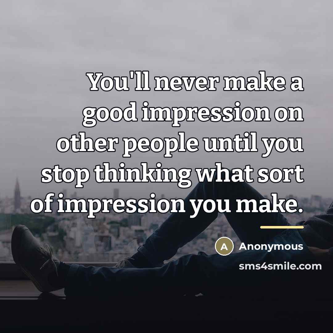 “You'll never make a good impression on other people until…” quote by Anonymous