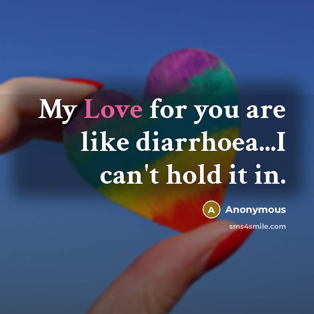 “My Love for you are like diarrhoea...I can't hold it in.” quote by Anonymous