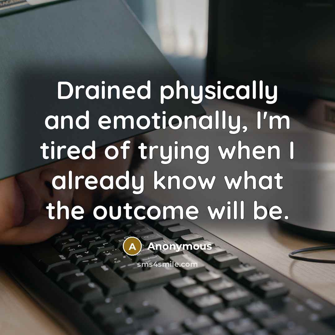 “Drained physically and emotionally, I'm tired of trying when I…” quote by Anonymous