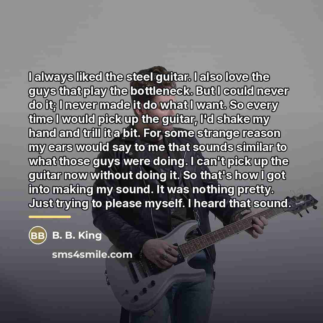 “I always liked the steel guitar. I also love the…” quote by B. B. King