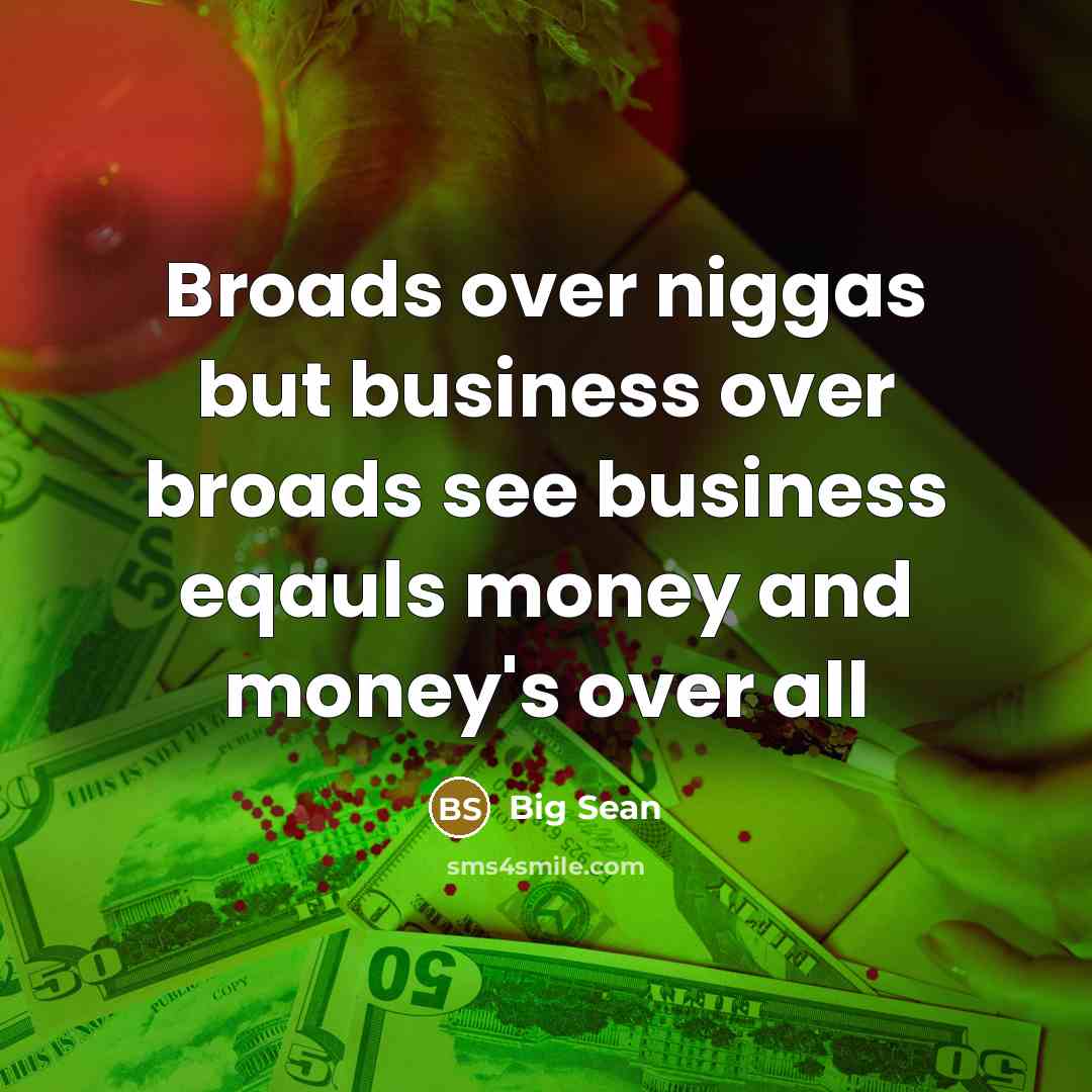 “Broads over niggas but business over broads see business eqauls…” quote by Big Sean