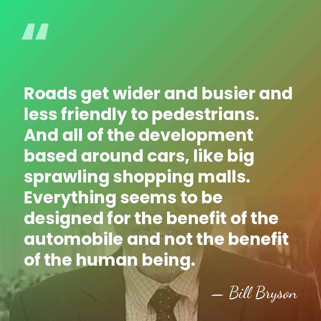 Roads get wider and busier and less friendly to pedestrians. And all&hellip; - Bill Bryson