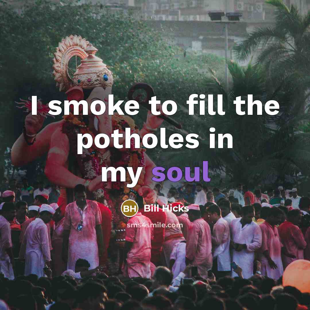 “I smoke to fill the potholes in my soul…” quote by Bill Hicks