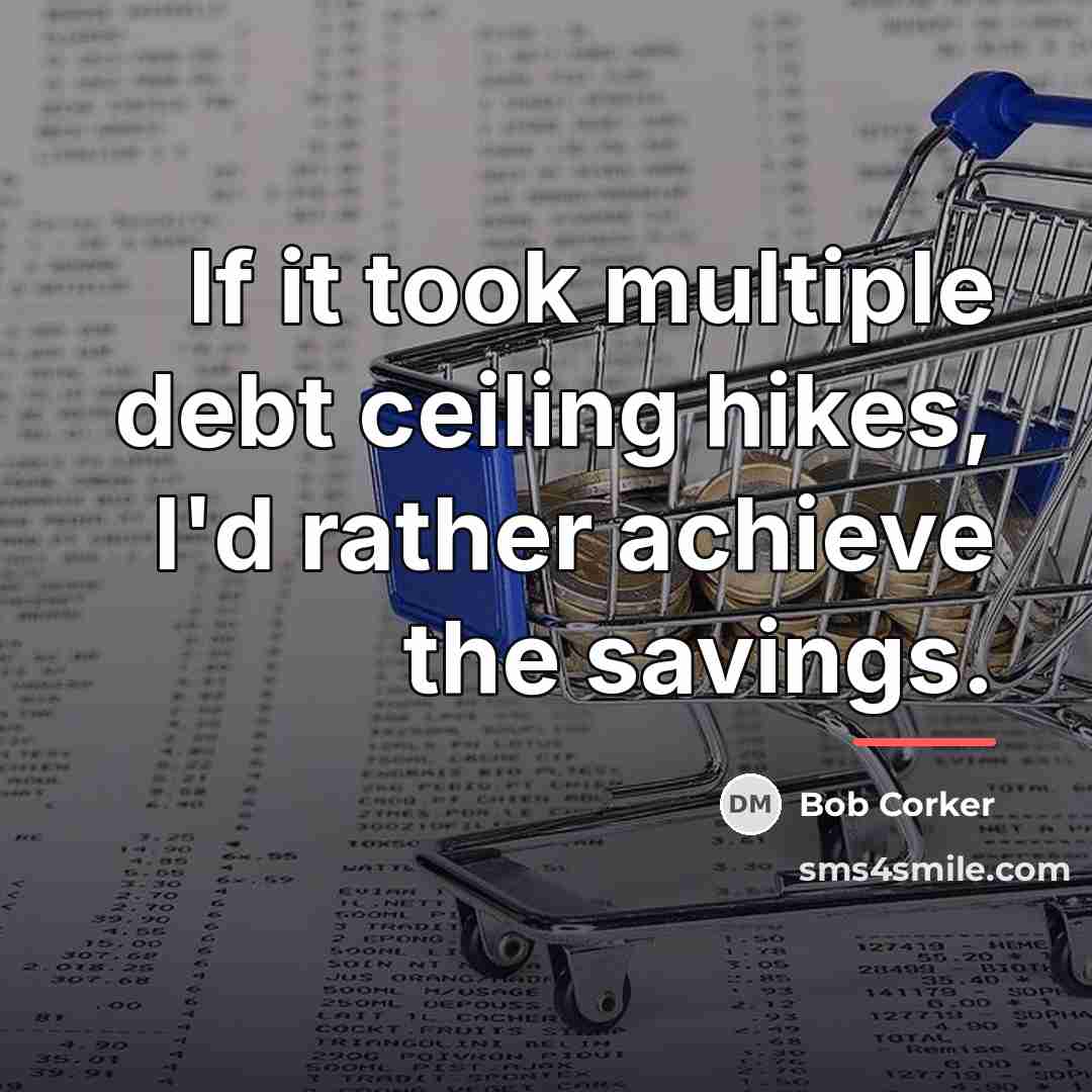 “If it took multiple debt ceiling hikes, I'd rather achieve…” quote by Bob Corker