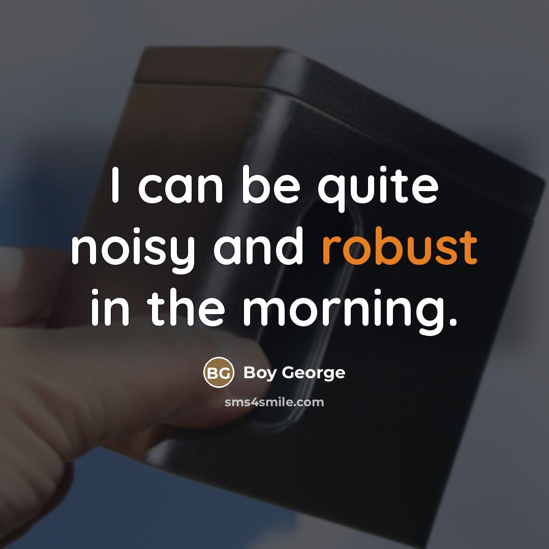 “I can be quite noisy and robust in the morning.…” quote by Boy George