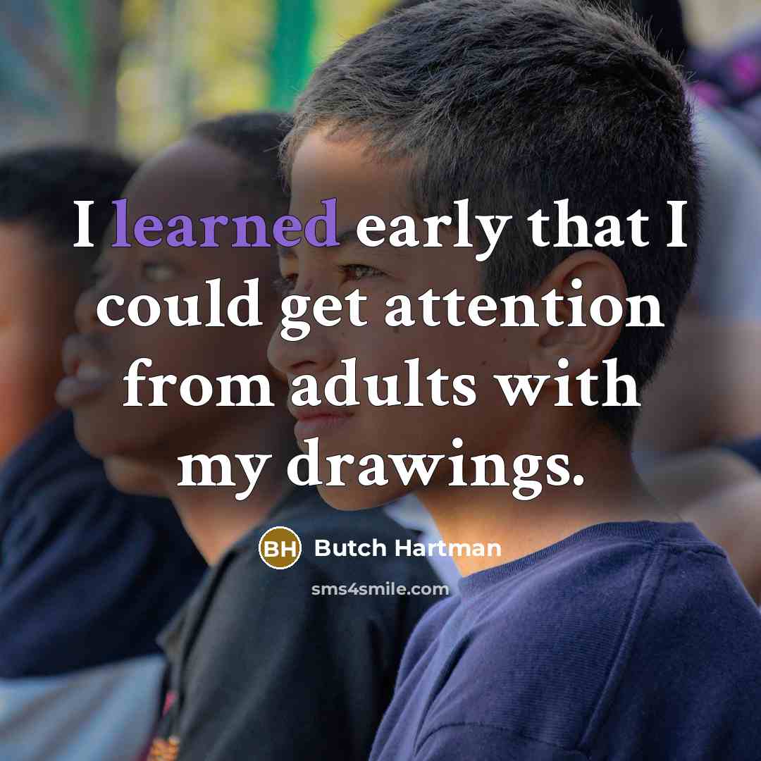 “I learned early that I could get attention from adults with my drawings.” quote by Butch Hartman