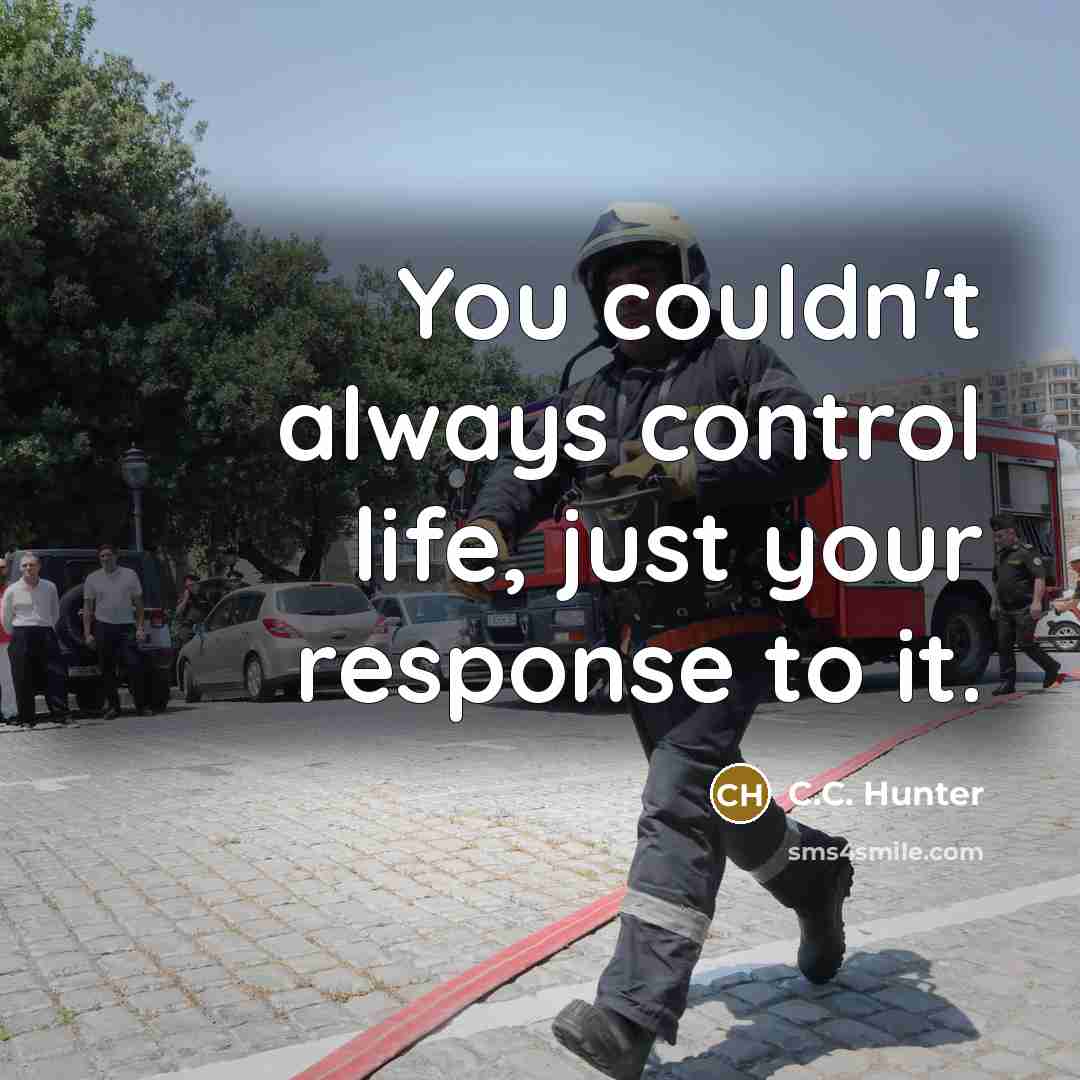 “You couldn't always control life, just your response to it.” quote by C.C. Hunter