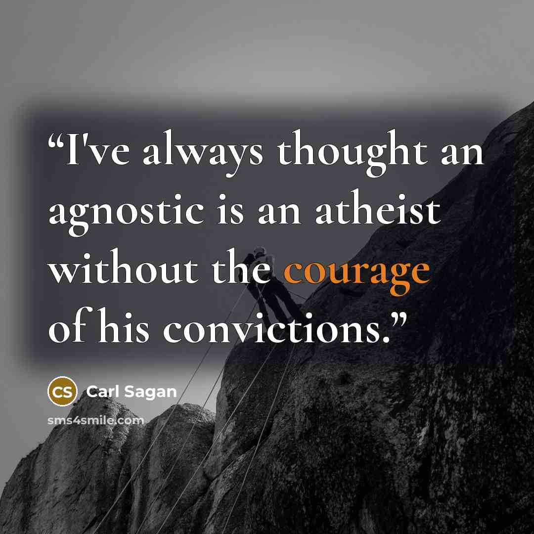 “I've always thought an agnostic is an atheist without the courage of his convictions.” quote by Carl Sagan