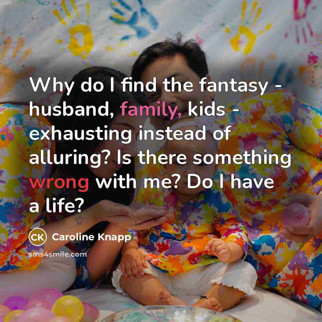 “Why do I find the fantasy - husband, family, kids…” quote by Caroline Knapp