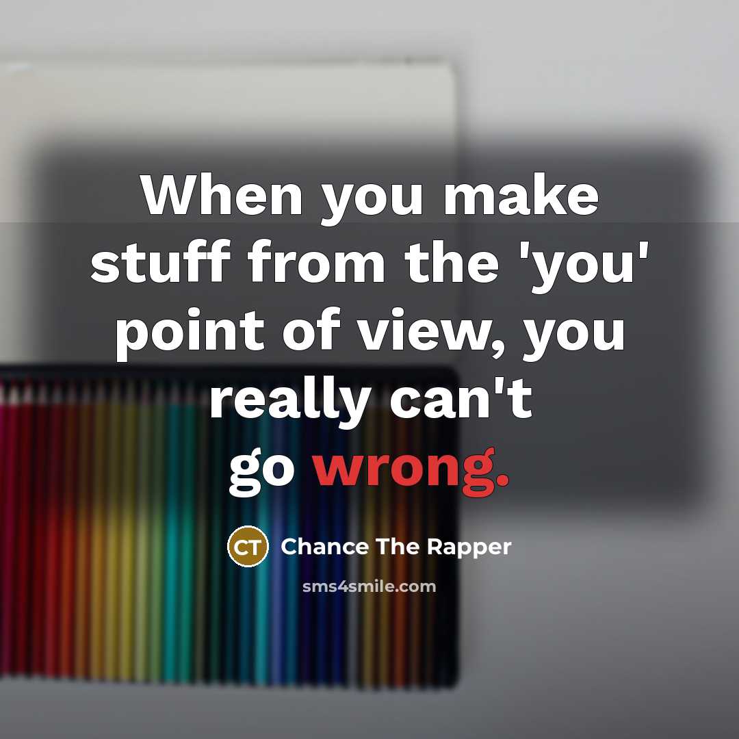 “When you make stuff from the 'you' point of view,…” quote by Chance The Rapper