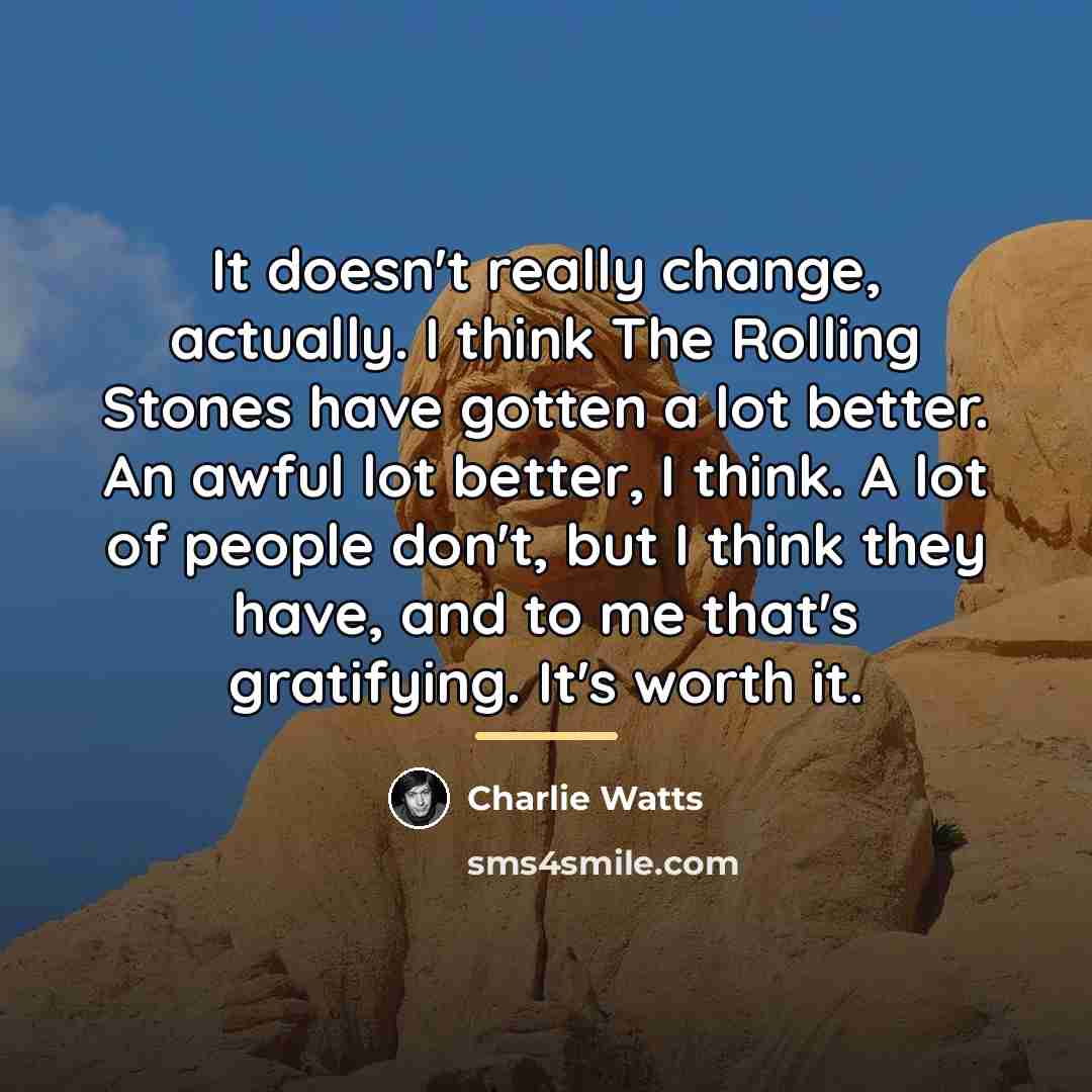 “It doesn't really change, actually. I think The Rolling Stones…” quote by Charlie Watts