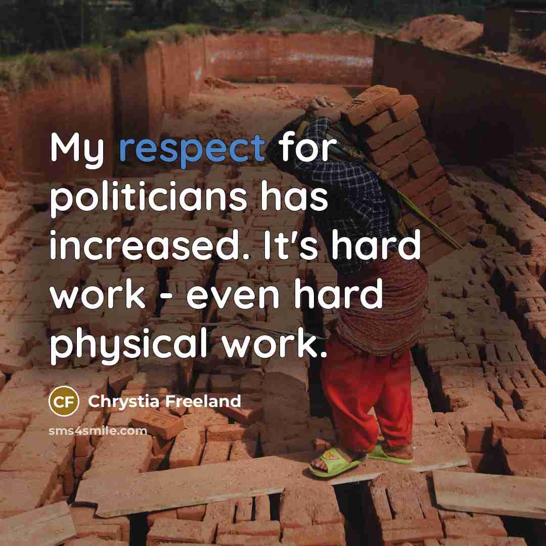 “My respect for politicians has increased. It's hard work -…” quote by Chrystia Freeland