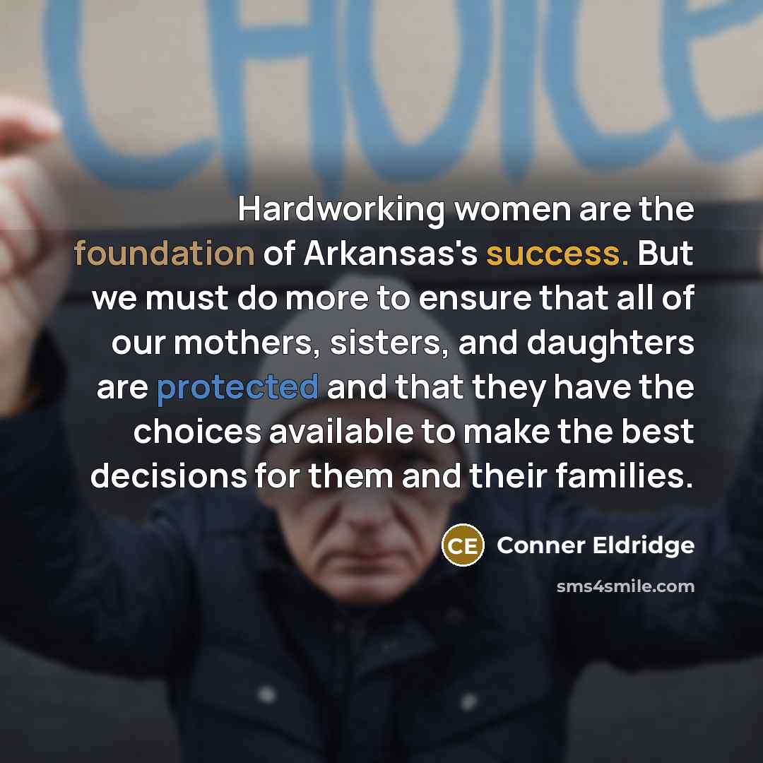 “Hardworking women are the foundation of Arkansas's success. But we must do more to ensure that all of our mothers, sisters, and daughters are protected and that they have the choices available to make the best decisions for them and their families.” quote by Conner Eldridge