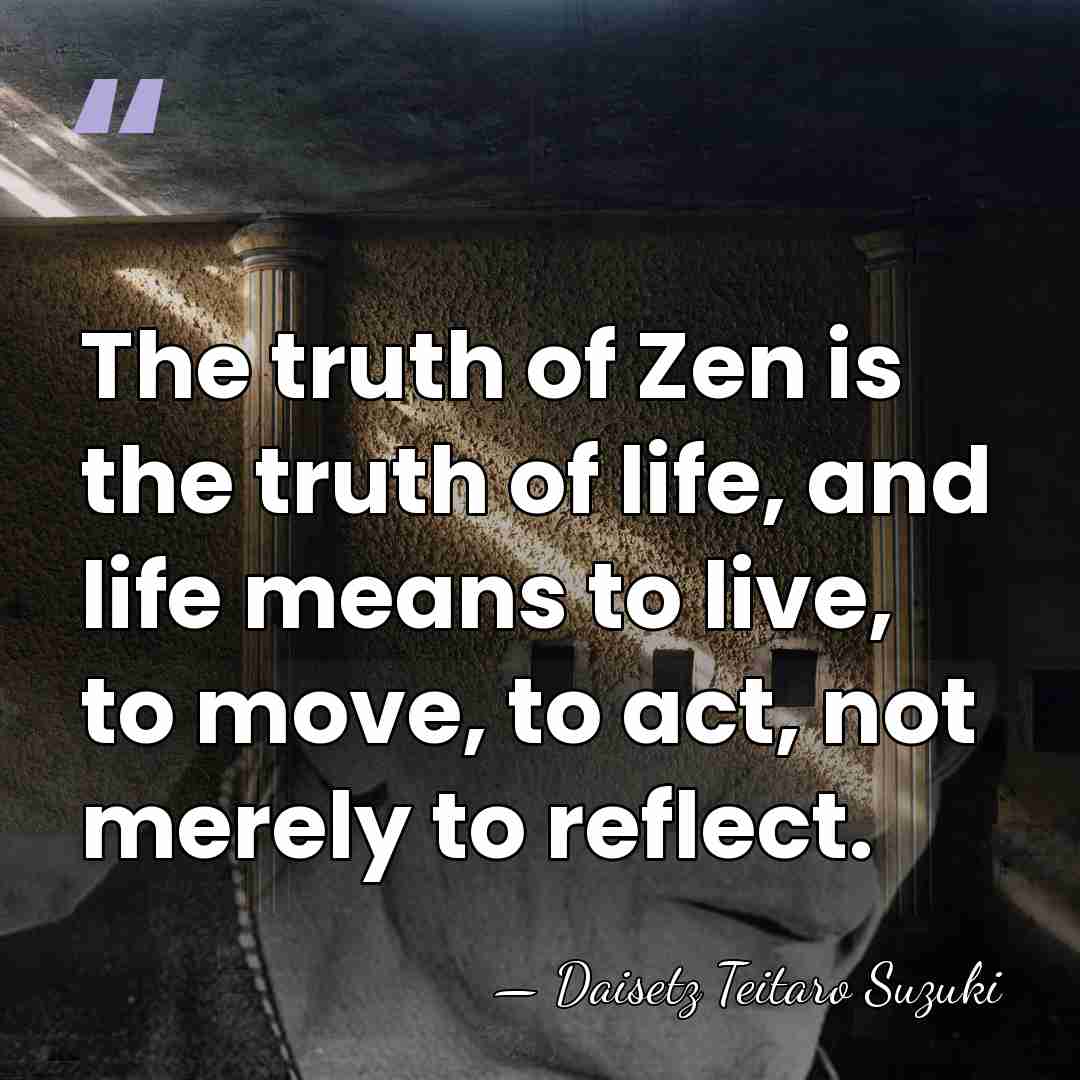 The truth of Zen is the truth of life, and life means&hellip; - Daisetz Teitaro Suzuki