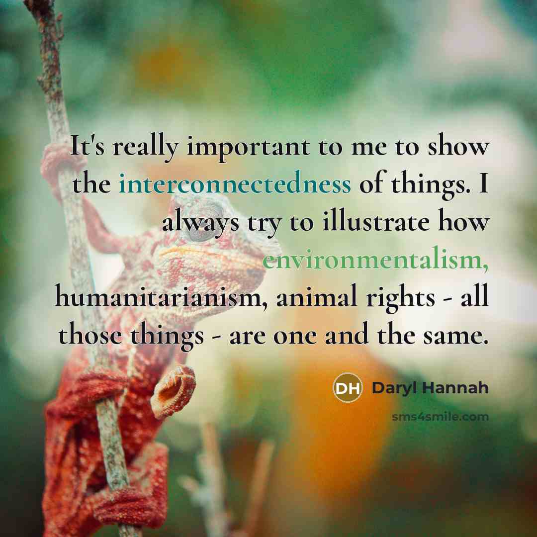 “It's really important to me to show the interconnectedness of…” quote by Daryl Hannah
