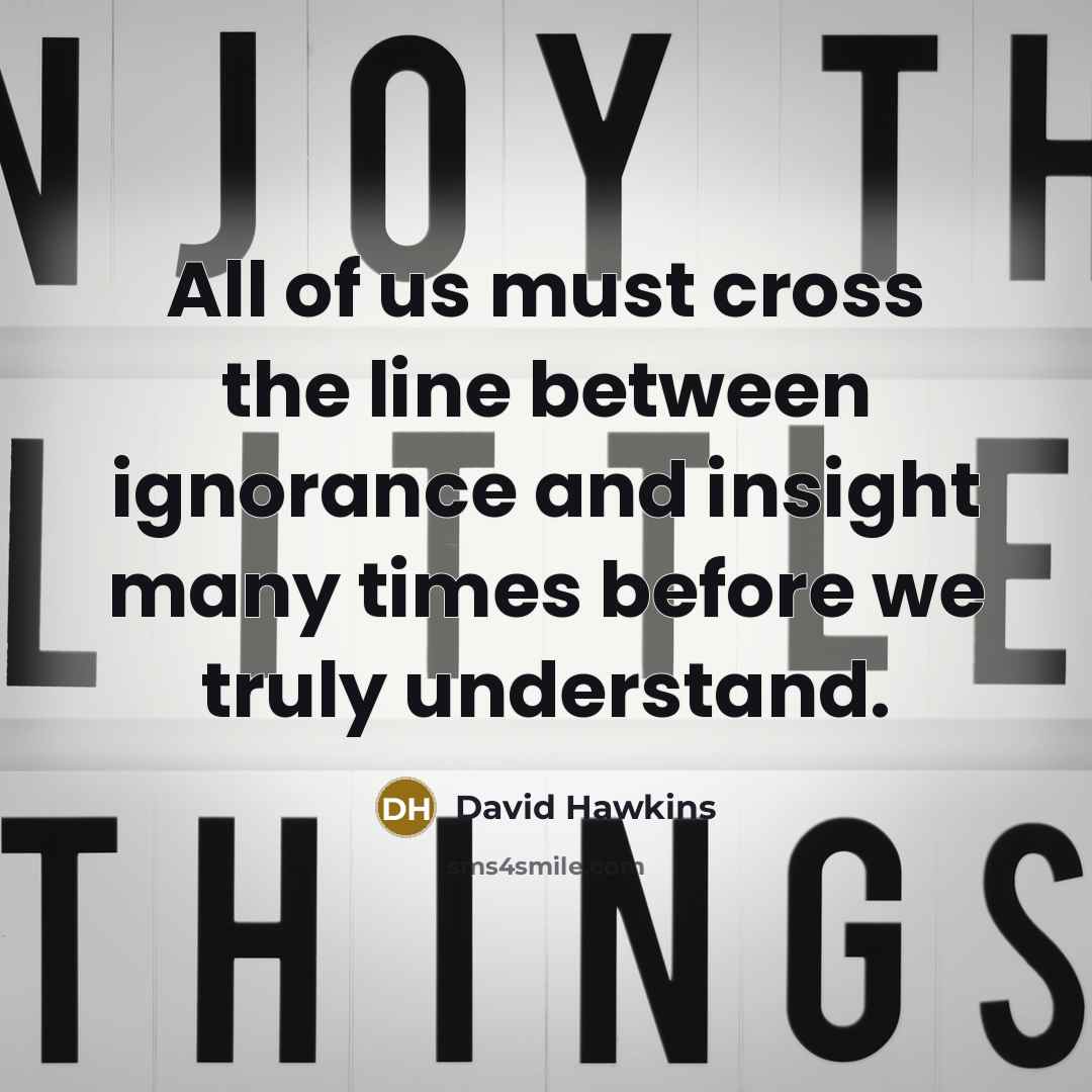 “All of us must cross the line between ignorance and…” quote by David Hawkins