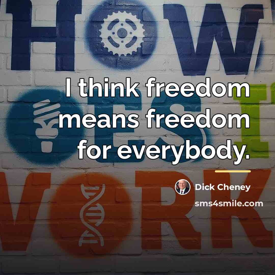 “I think freedom means freedom for everybody.…” quote by Dick Cheney