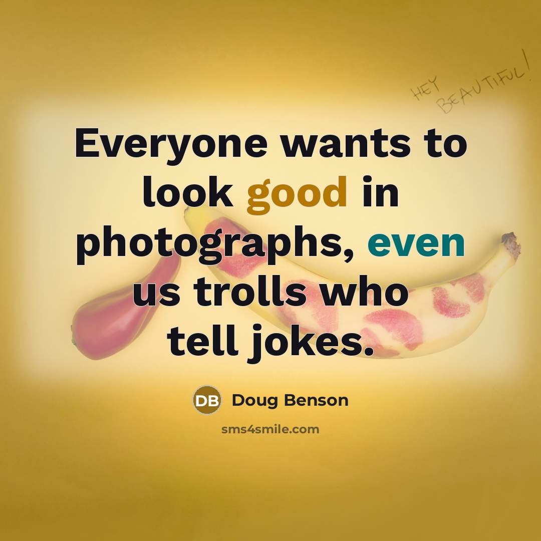 “Everyone wants to look good in photographs, even us trolls…” quote by Doug Benson