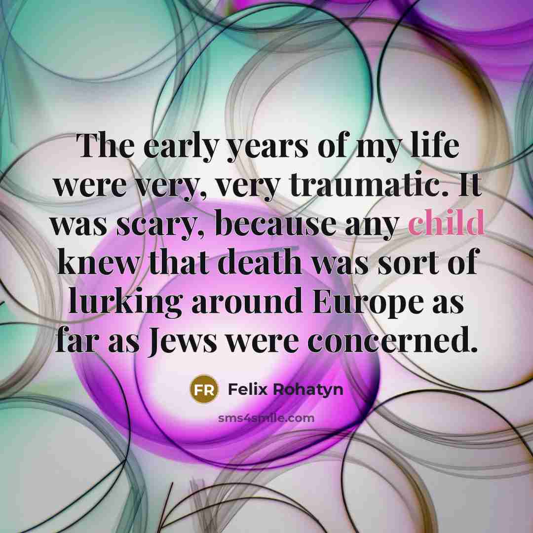 “The early years of my life were very, very traumatic.…” quote by Felix Rohatyn