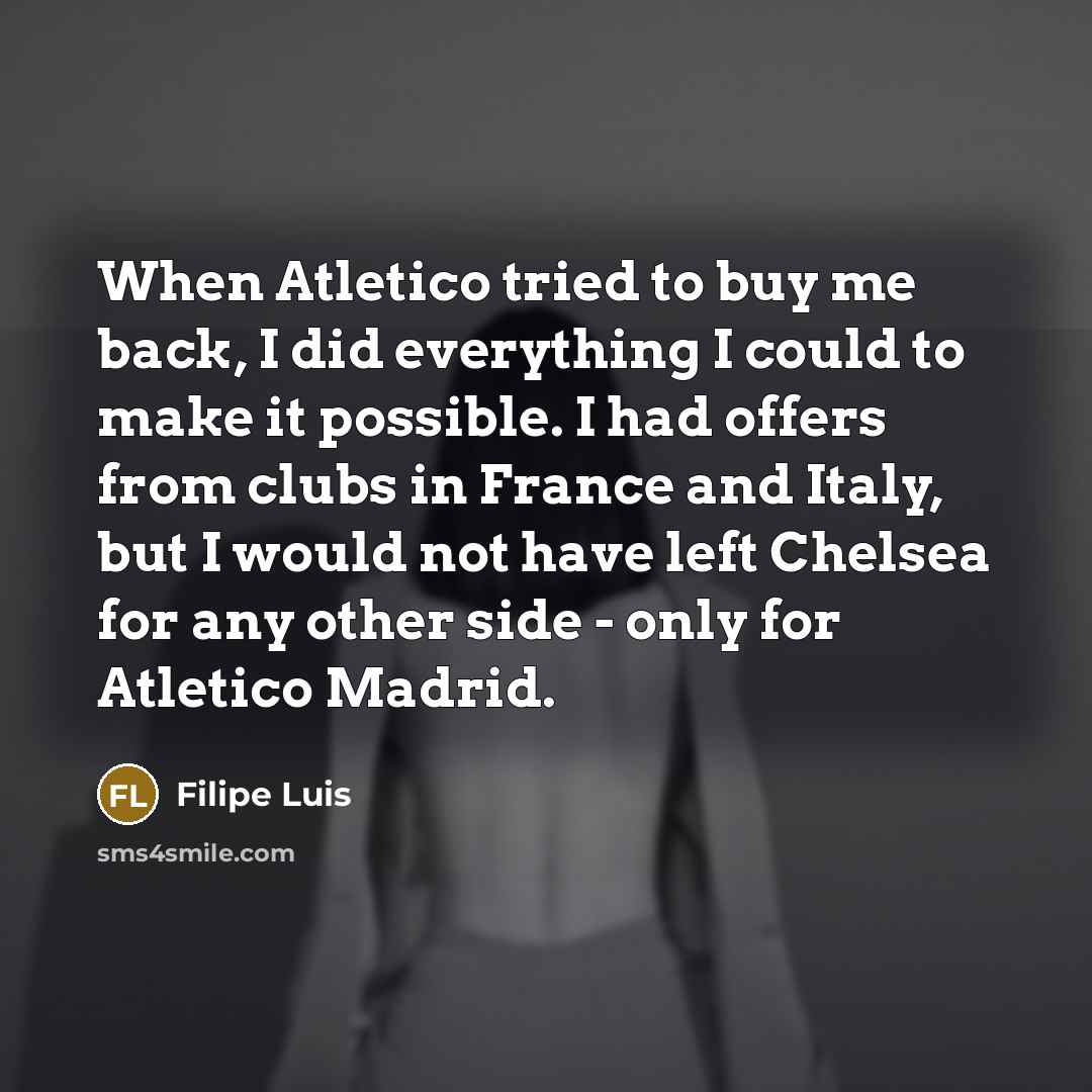 “When Atletico tried to buy me back, I did everything…” quote by Filipe Luis