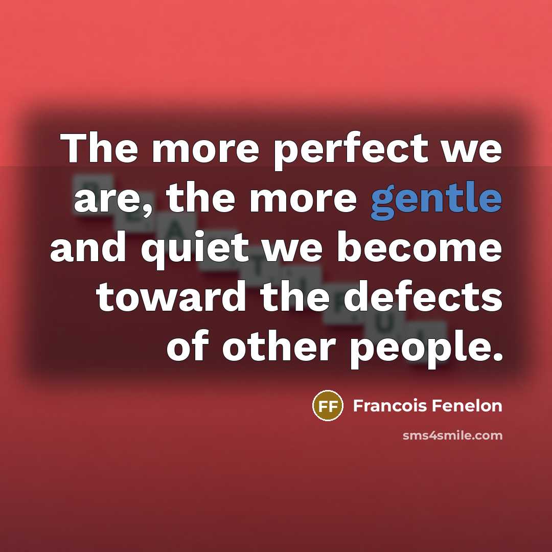“The more perfect we are, the more gentle and quiet…” quote by Francois Fenelon