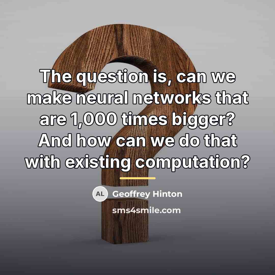 “The question is, can we make neural networks that are…” quote by Geoffrey Hinton