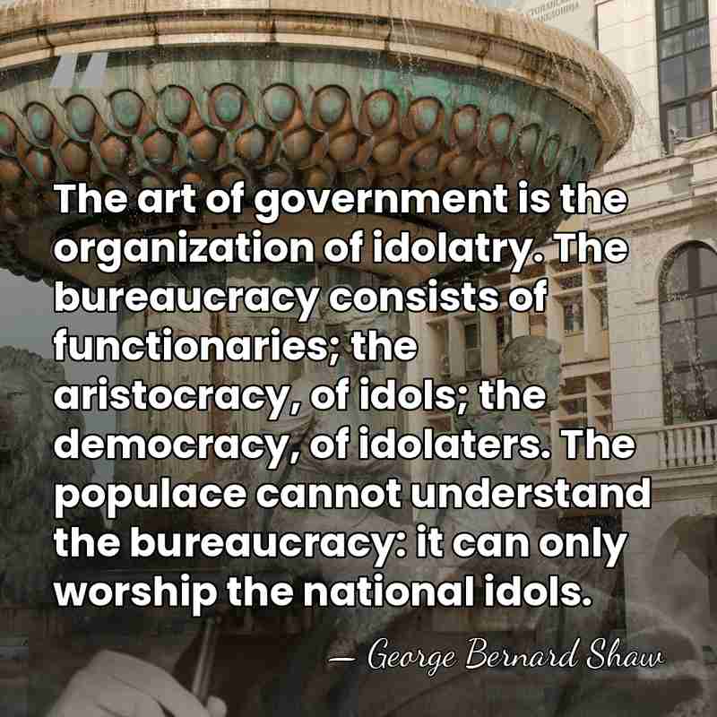 The art of government is the organization of idolatry. The bureaucracy consists&hellip; - George Bernard Shaw