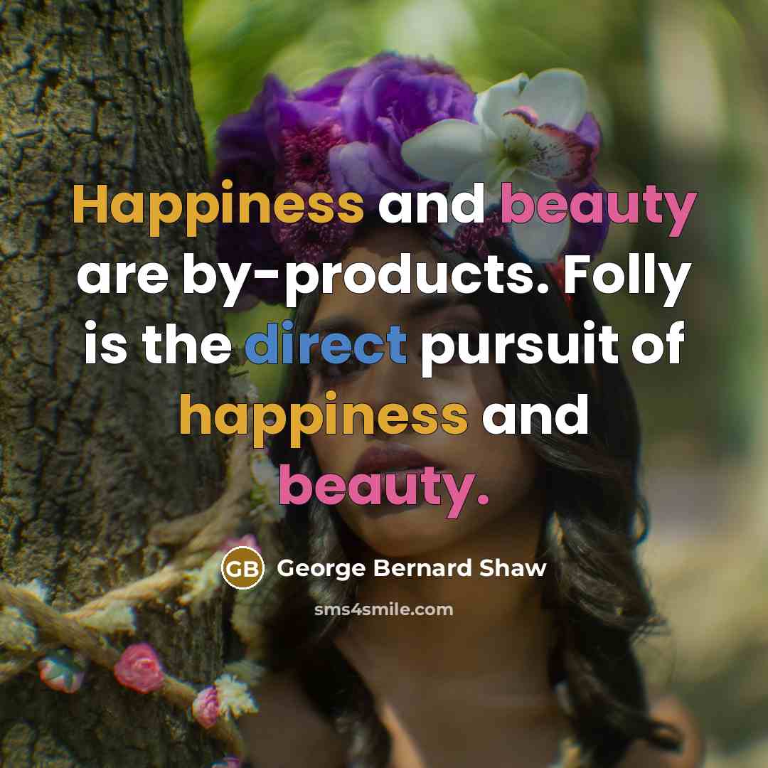 “Happiness and beauty are by-products. Folly is the direct pursuit…” quote by George Bernard Shaw