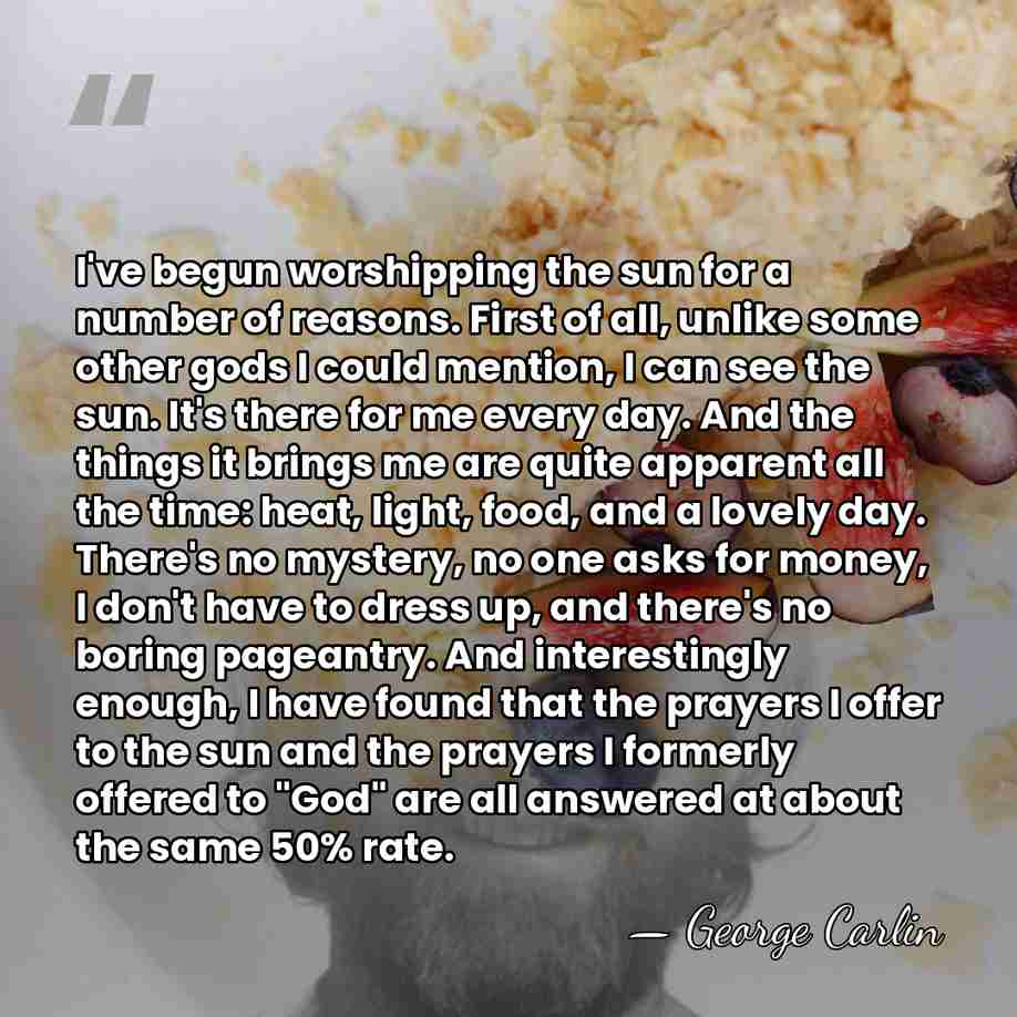 I've begun worshipping the sun for a number of reasons. First of&hellip; - George Carlin