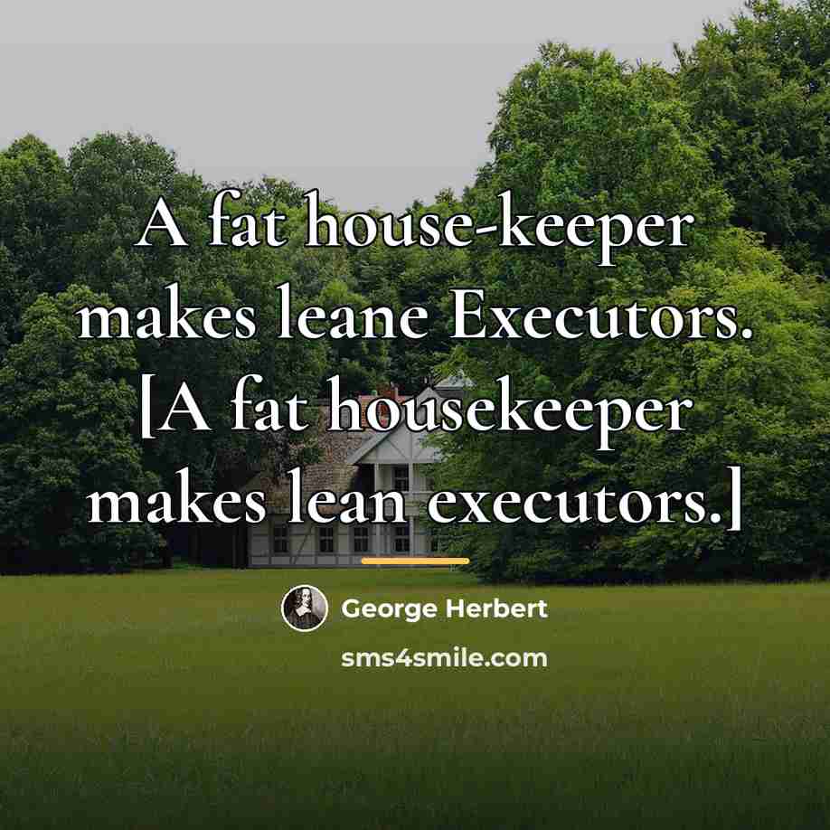 “A fat house-keeper makes leane Executors. [A fat housekeeper makes…” quote by George Herbert
