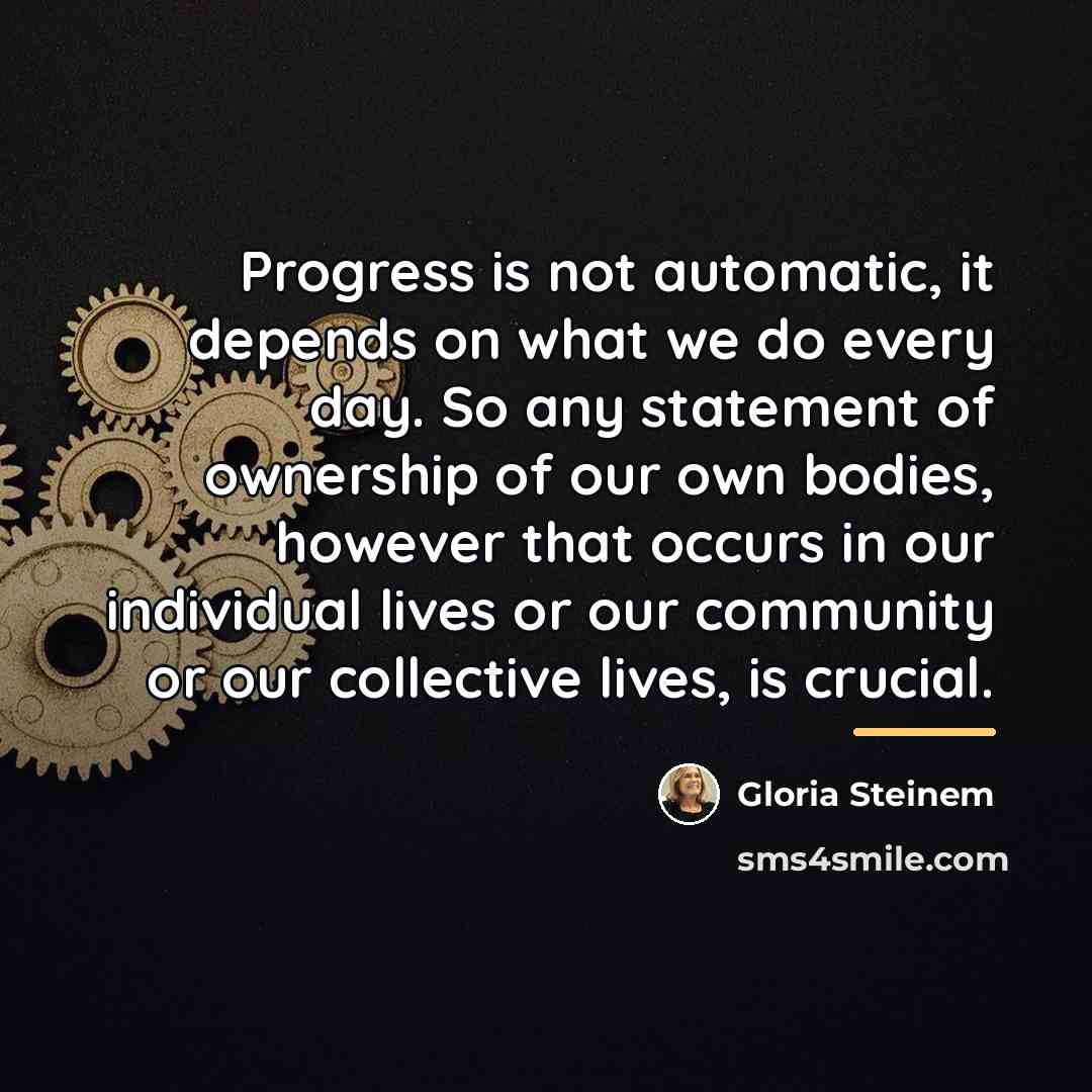 “Progress is not automatic, it depends on what we do…” quote by Gloria Steinem