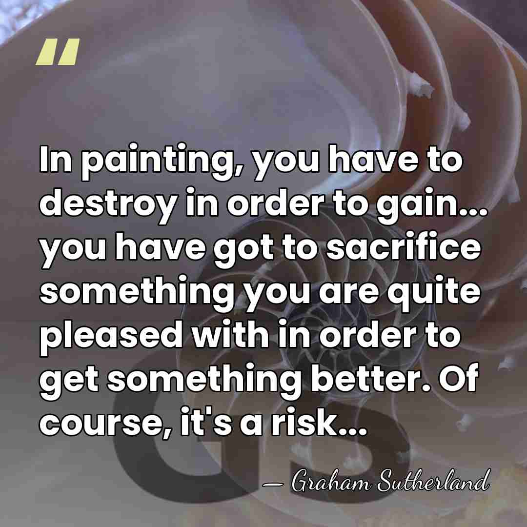 In painting, you have to destroy in order to gain... you have&hellip; - Graham Sutherland