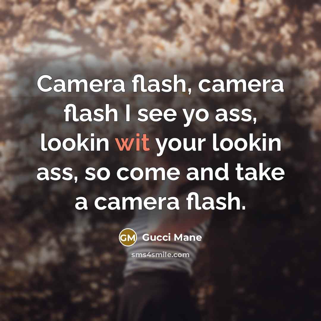 “Camera flash, camera flash I see yo ass, lookin wit…” quote by Gucci Mane