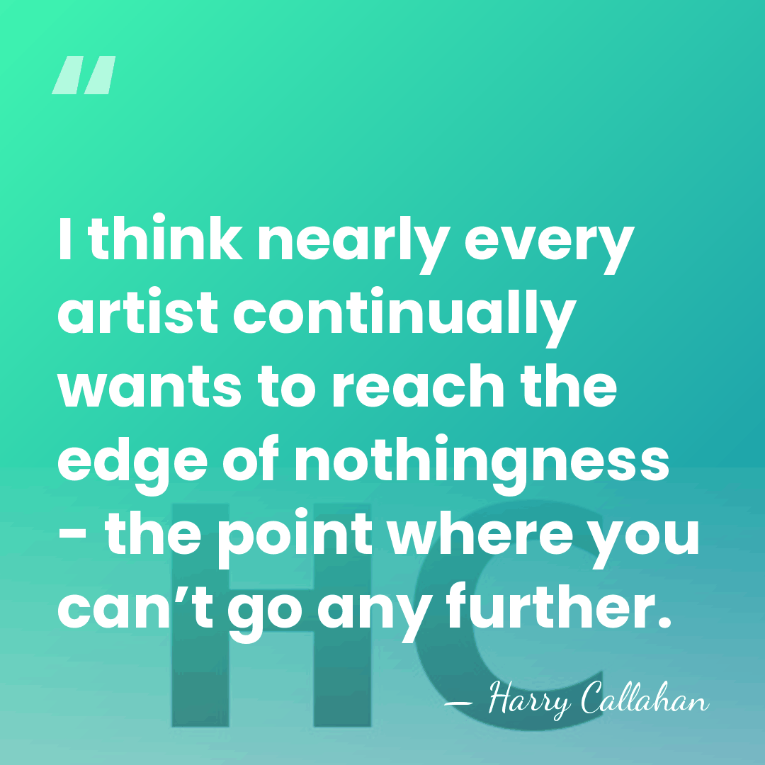 I think nearly every artist continually wants to reach the edge of&hellip; - Harry Callahan