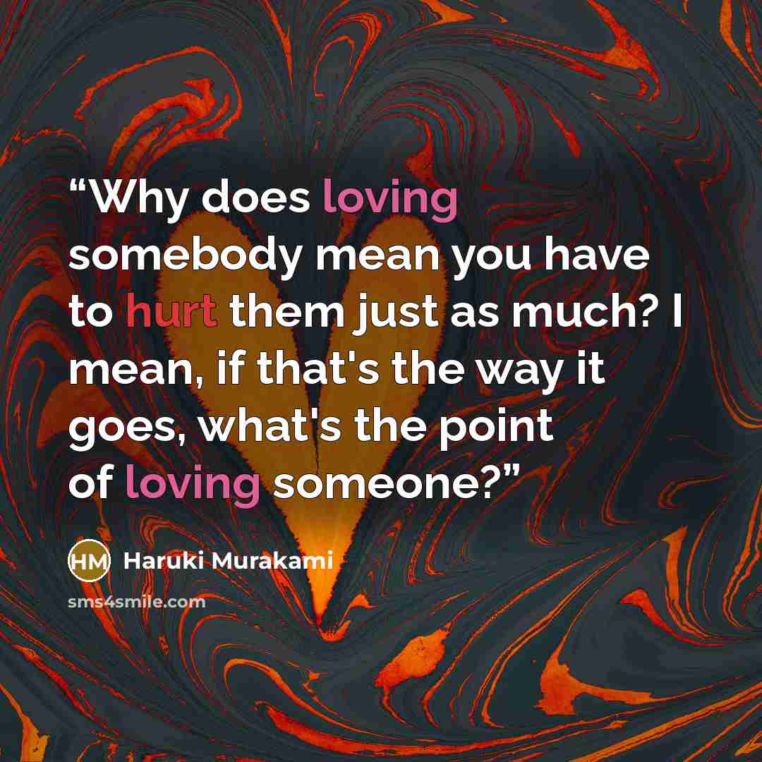 “Why does loving somebody mean you have to hurt them just as much? I mean, if that's the way it goes, what's the point of loving someone?” quote by Haruki Murakami