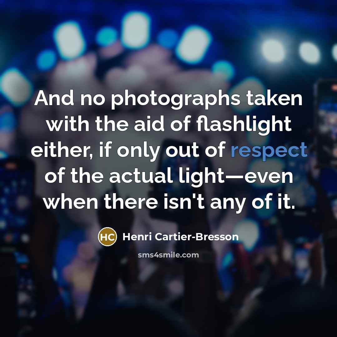 “And no photographs taken with the aid of flashlight either,…” quote by Henri Cartier-Bresson