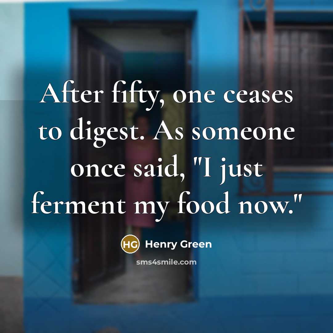 “After fifty, one ceases to digest. As someone once said,…” quote by Henry Green