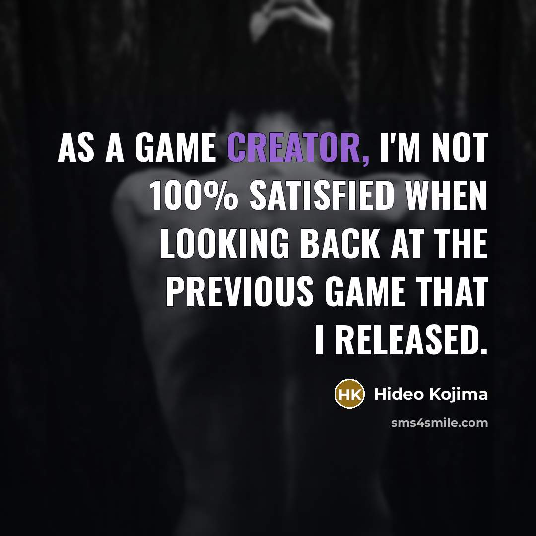 “As a game creator, I'm not 100% satisfied when looking…” quote by Hideo Kojima