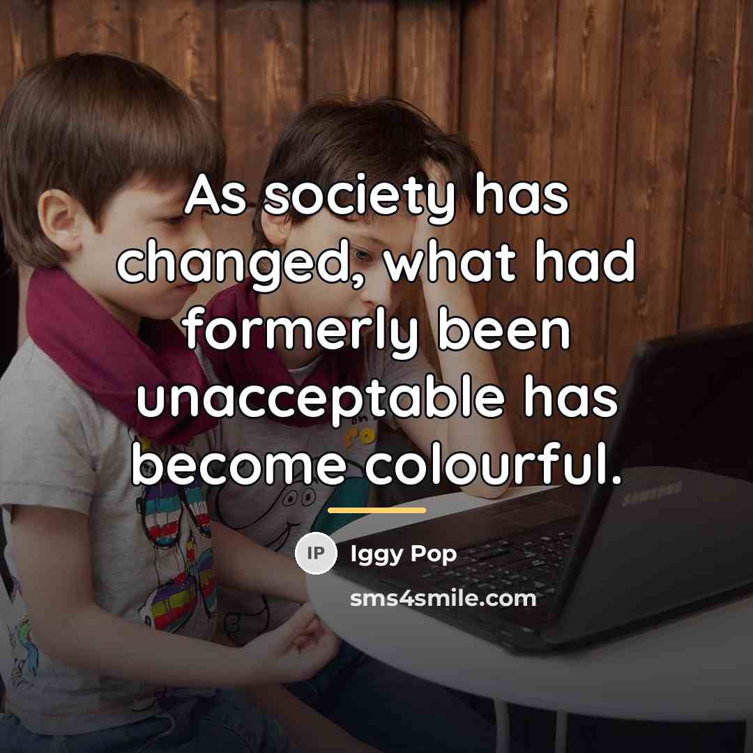 “As society has changed, what had formerly been unacceptable has…” quote by Iggy Pop