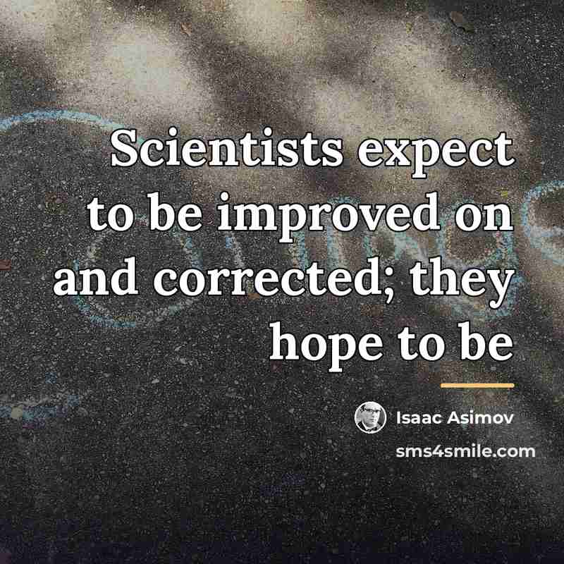 “Scientists expect to be improved on and corrected; they hope…” quote by Isaac Asimov