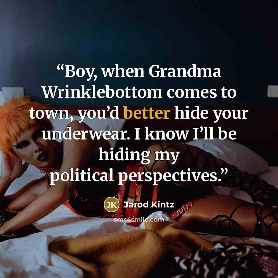 “Boy, when Grandma Wrinklebottom comes to town, you’d better hide your underwear. I know I’ll be hiding my political perspectives.” quote by Jarod Kintz