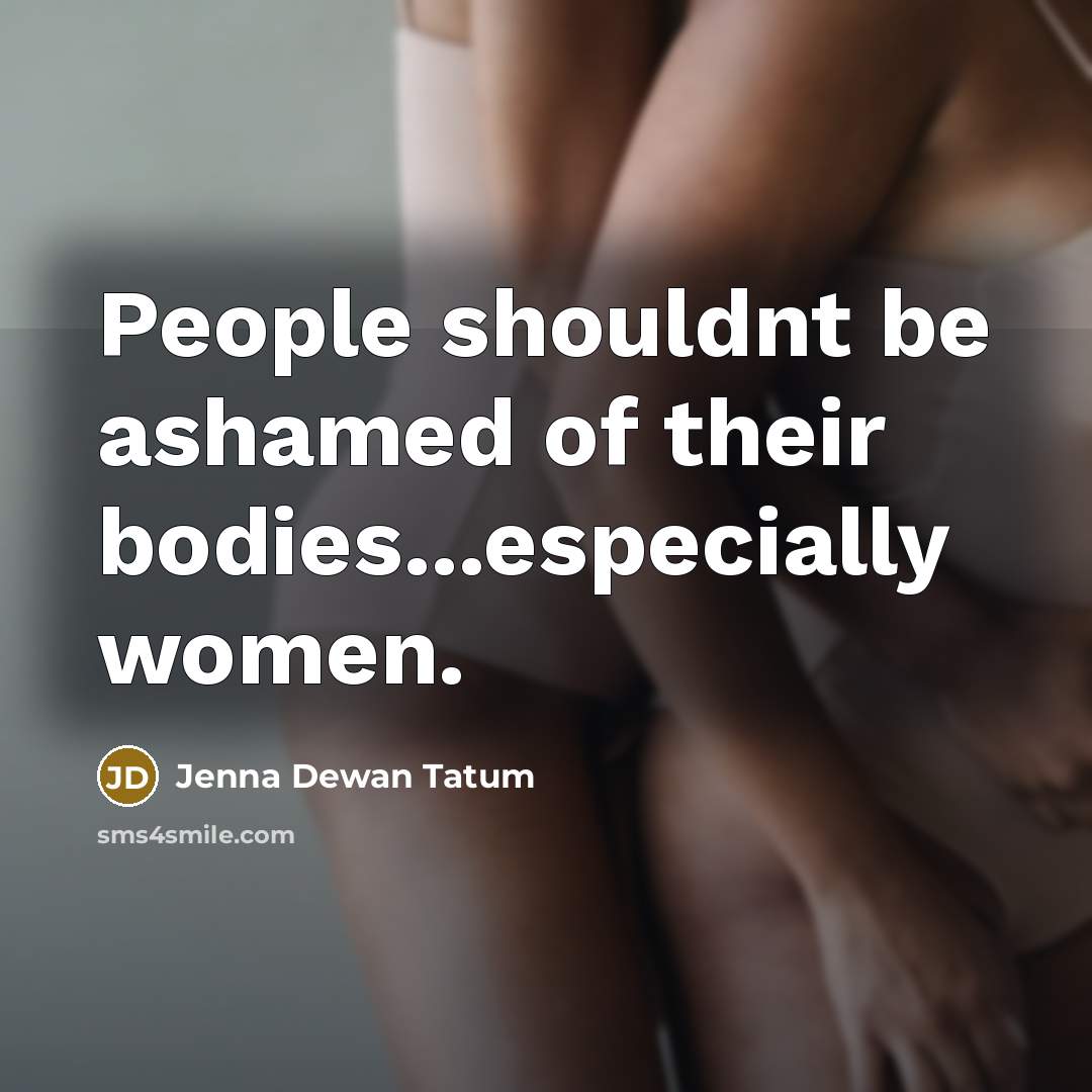 “People shouldnt be ashamed of their bodies...especially women.” quote by Jenna Dewan Tatum
