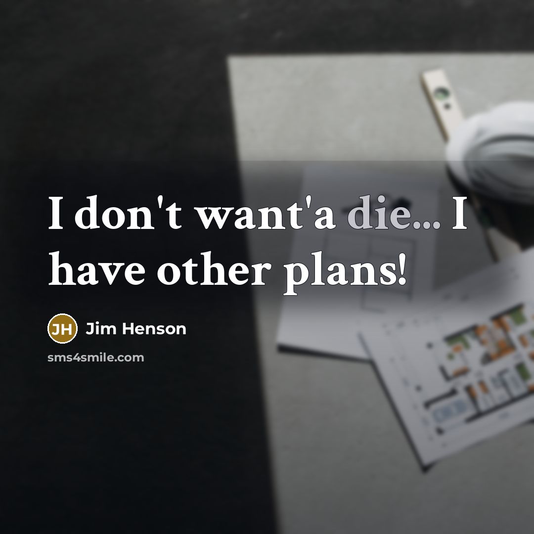 “I don't want'a die... I have other plans!…” quote by Jim Henson