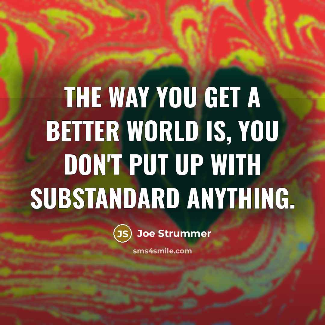 “The way you get a better world is, you don't…” quote by Joe Strummer