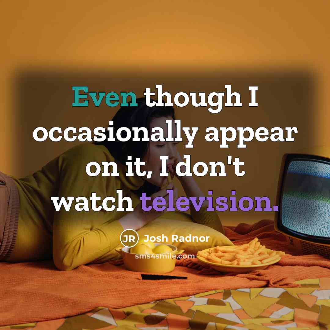 “Even though I occasionally appear on it, I don't watch television.” quote by Josh Radnor