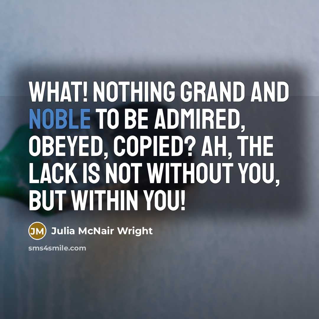 “What! nothing grand and noble to be admired, obeyed, copied?…” quote by Julia McNair Wright