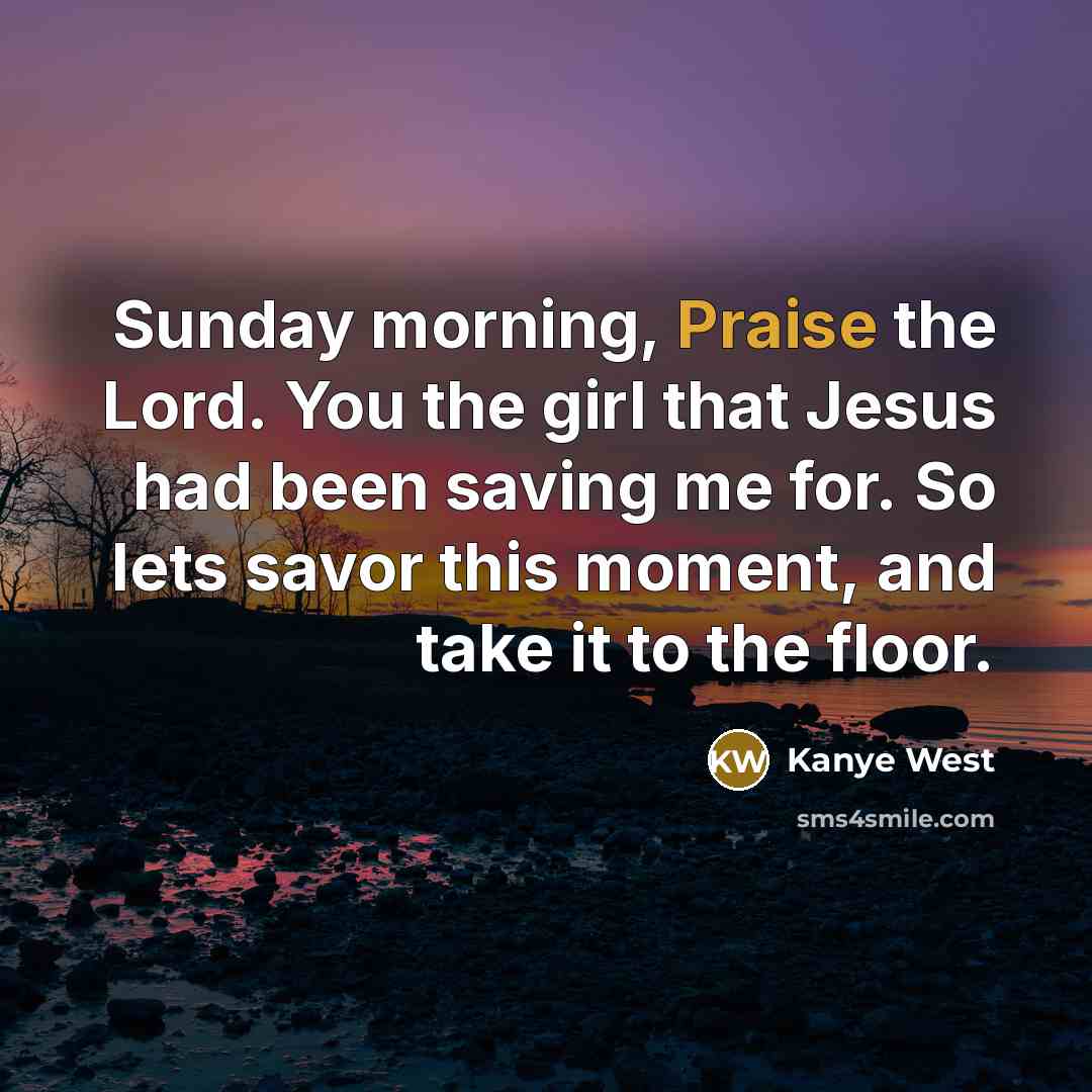 “Sunday morning, Praise the Lord. You the girl that Jesus…” quote by Kanye West