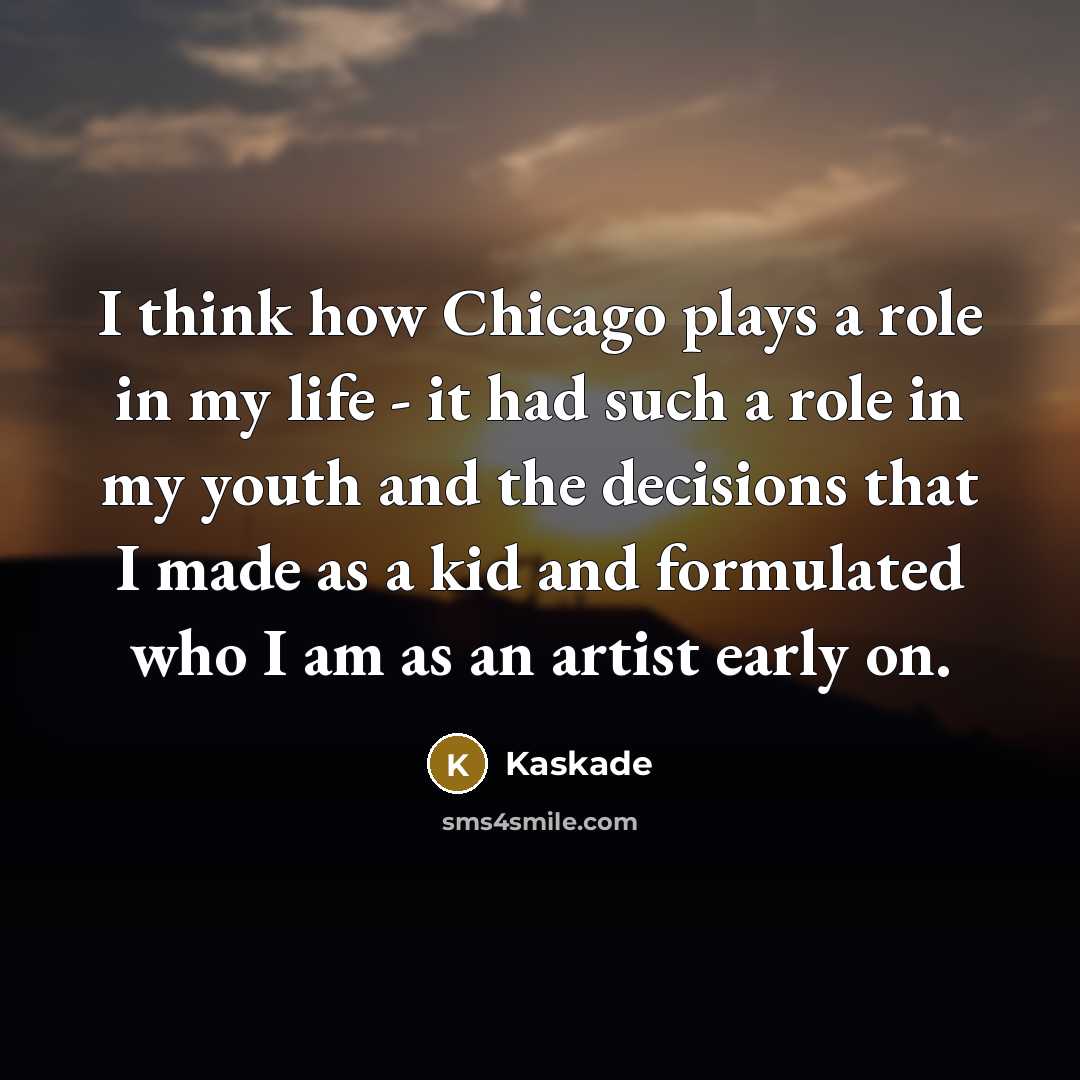 “I think how Chicago plays a role in my life…” quote by Kaskade